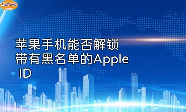 苹果手机能否解锁带有黑名单的Apple ID