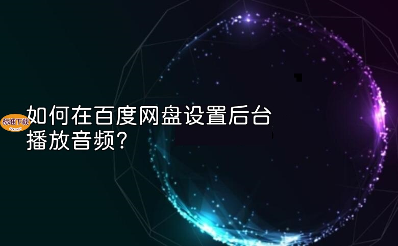 如何在百度网盘设置后台播放音频？
