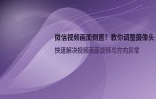 手机微信视频画面倒置 怎么调整摄像头旋转