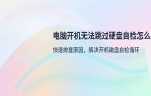 电脑开机自检扫描修复驱动器 无法跳过硬盘自检怎么办