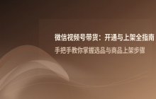 微信视频号带货开通教程 选品中心上架步骤详解