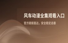 风车动漫全集观看入口 最新官网链接直达