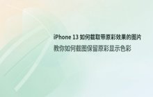iPhone 13截图功能使用_如何让截图保留原彩显示效果