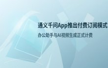 通义千问App推出付费订阅模式，办公助手与AI视频生成计费