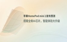 苹果HomePod mini 2或于今秋发布_搭载全新AI芯片实现硬件升级