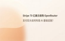 支付巨头Stripe拟以超70亿美元收购AI独角兽OpenRouter