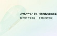 使用vivo互传功能传输照片模糊的原因及解决办法