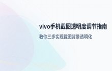 vivo手机截屏功能透明度调整方法_具体设置流程
