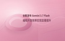 谷歌发布Gemini 3.7 Flash以提升编程开发效率
