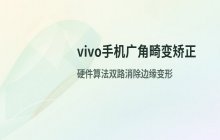 vivo手机广角拍照边缘畸变矫正_画面变形修正