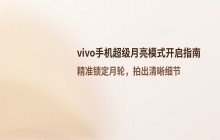 vivo手机超级月亮模式开启方式_拍月亮拍摄功能