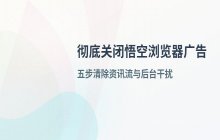 悟空浏览器自动弹出资讯页面问题_关闭浏览器广告弹窗的方法