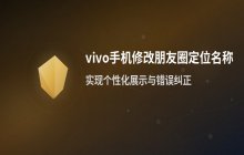 vivo手机修改朋友圈发布时的定位名称_具体操作步骤