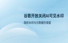 Google开放用户移除AI生成内容可见水印的权限 涉及内容标识权变更