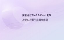 阿里通义推出Wan2.7-Video：攻克AI视频生成两大关键技术