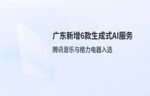 广东新增6款生成式AI服务登记：腾讯音乐与格力电器入选