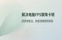 解决电脑FPS突然大幅下跌导致卡顿的排查方法