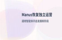 Manus实验室恢复独立运营 正式开启通用智能体发展新阶段