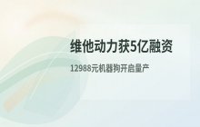 维他动力获5亿融资 12988元机器狗启动量产交付
