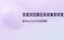 百度浏览器无法打开旧版网页系统的兼容性修复方案