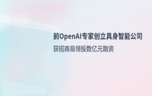 前OpenAI算法专家进军具身模型领域 获得数亿元融资并获招商局投资