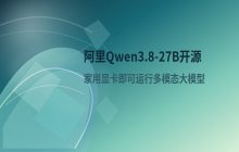 阿里Qwen3.8-27B模型开源 支持多模态且可在家用显卡运行