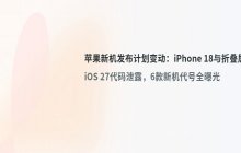 苹果发布计划变动 iPhone 18 Pro与折叠屏或先行上市 六款内部代号已曝光