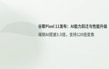 谷歌Pixel 11全系价格上调_采用2nm芯片及翻倍存储空间_支持超40款AI应用