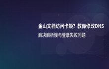 金山文档中的DNS设置流程 通过关于云端协作文档的网络配置