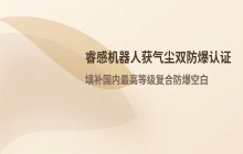 睿感机器人获最高等级气尘双防爆认证，填补国内空白