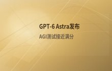 GPT-6 Astra发布，AGI测试接近满分引发行业震动