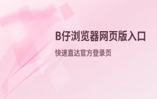 B仔浏览器网页版入口与官方登录地址