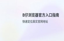 B仔浏览器最新官网入口地址，访问官方首页