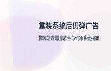 系统重装后弹广告？如何清理恶意软件并下载纯净版系统