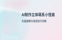AI制作立体小怪兽图片 萌系角色建模步骤详解