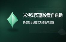 米侠浏览器设置自启动_确保后台通知消息实时接收不遗漏