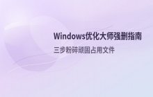 Windows优化大师强制删除被占用文件的实操步骤