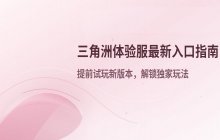 三角洲体验服 最新版本入口与在线试玩方法