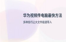 华为视频传电脑最快方法_视频快速导入技巧