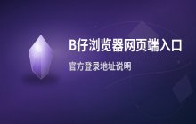 B仔浏览器网页端入口 官方登录地址说明