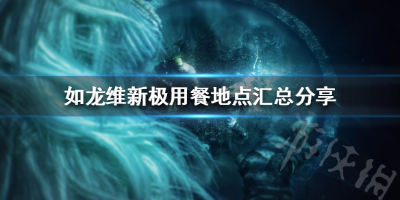 《如龙维新极》用餐地点汇总分享  用餐地点有哪些地方？