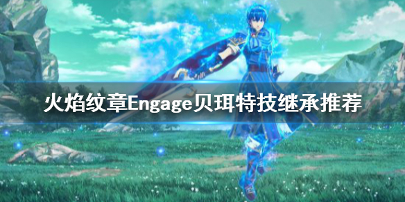 《火焰纹章Engage》贝珥技能继承什么？贝珥特技继承推荐