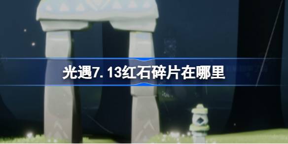 光遇7.13红石碎片在什么地方里(光遇7月13日红石碎片方位攻略)